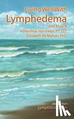 Ehrlich, Ann, Vinje-Harrewijn, Alma, McMahon, Elizabeth - Living Well With Lymphedema