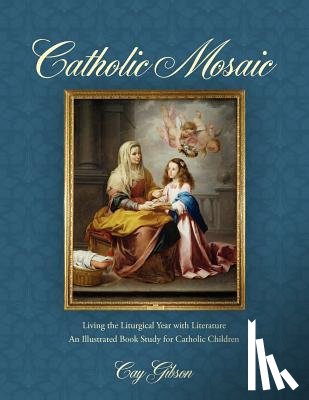 Gibson, Cay - Catholic Mosaic: Living the Liturgical Year with Literature