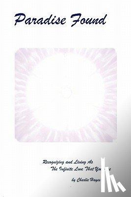 Hayes, Charlie - Paradise Found: Recognizing and Living AS the Infinite Love That You Are