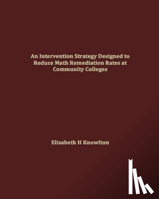Knowlton, Elisabeth H. - An Intervention Strategy Designed to Reduce Math Remediation Rates at Community Colleges
