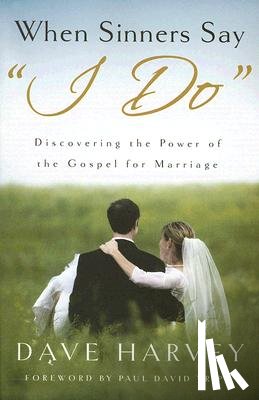 Harvey, Dave - When Sinners Say "i Do": Discovering the Power of the Gospel for Marriage