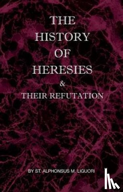 Liguori, St Alphonsus M - The History of Heresies and Their Refutation