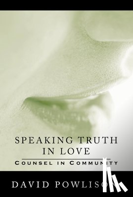 Powlison, David - Speaking Truth in Love: Counsel in Community