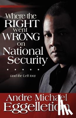 Eggelletion, Andre M. - Where the Right Went Wrong on National Security: And the Left Too