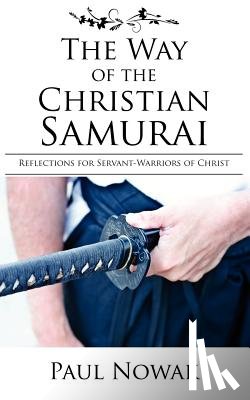 Nowak, Paul - The Way of the Christian Samurai: Reflections for Servant-Warriors of Christ