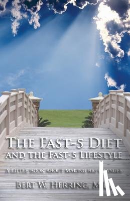 Herring, Bert W. - The Fast-5 Diet and the Fast-5 Lifestyle: A Little Book About Making Big Changes