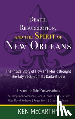 McCarthy, Kenneth - Death, Resurrection, and the Spirit of New Orleans: Jazz on the Tube Conversations