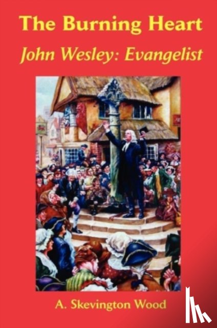 Wood, A. Skevington - The Burning Heart, John Wesley