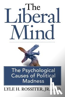 Lyle H. Rossiter, Jr. M.D. - The Liberal Mind: The Psychological Causes of Political Madness