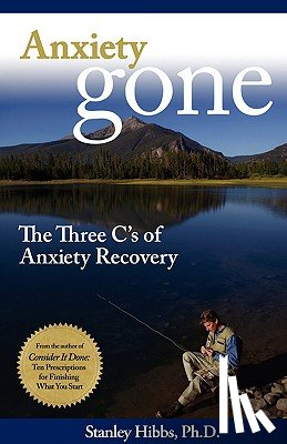 Hibbs, Stanley - Anxiety Gone: The Three C's of Anxiety Recovery