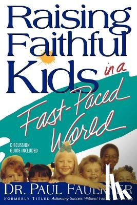 Faulkner, Paul - Raising Faithful Kids in a Fast-Paced World