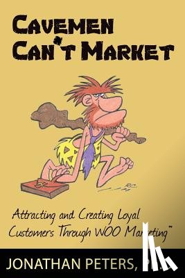 Peters, Jonathan - Cavemen Can't Market: Attracting, Conversing, and Creating Loyal Customers with Woo Marketing