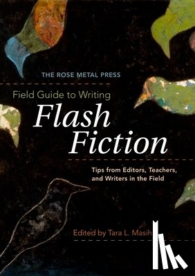Masih, Tara L. - The Rose Metal Press Field Guide to Writing Flash Fiction: Tips from Editors, Teachers, and Writers in the Field