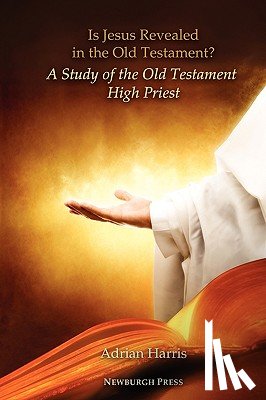 Harris, Adrian - Is Jesus Revealed in the Old Testament? A Study of the Old Testament High Priest