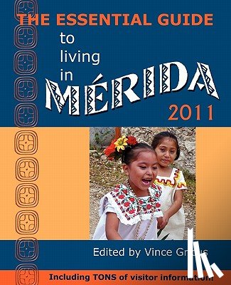 Gricus, Vincent - The Essential Guide to Living in Merida 2011: Including Tons of Visitor Information