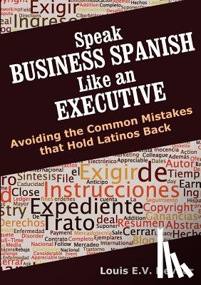 Nevaer, Louis - Speak Business Spanish Like an Executive: Avoiding the Common Mistakes that Hold Latinos Back