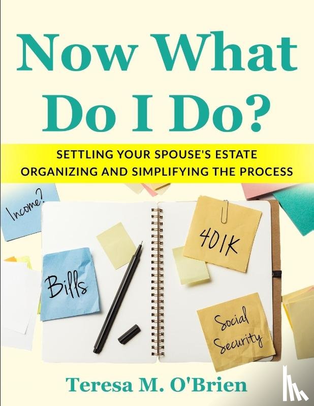 O'Brien, Teresa M - Now What Do I Do? Settling your Spouse's Estate - Organizing and Simplifying The Process
