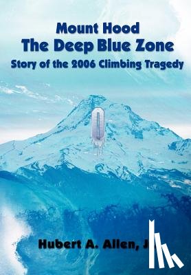 Allen, Hubert A - Mount Hood the Deep Blue Zone Story of the 2006 Climbing Tragedy