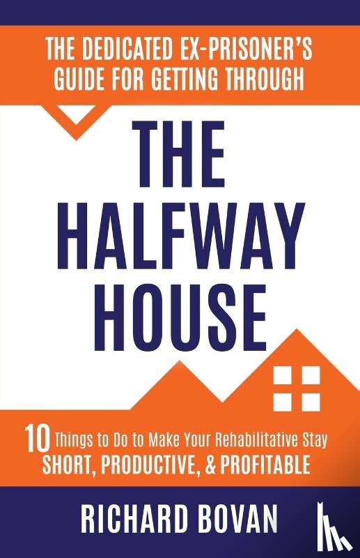 Bovan, Richard - The Dedicated Ex-Prisoner's Guide for Getting Through the Halfway House