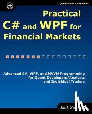 Xu, Jack - Practical C# and WPF for Financial Markets: Advanced C#, WPF, and MVVM Programming for Quant Developers/Analysts and Individual Traders