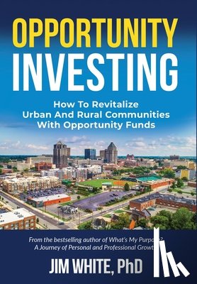 White, Jim - Opportunity Investing: How To Revitalize Urban And Rural Communities With Opportunity Funds
