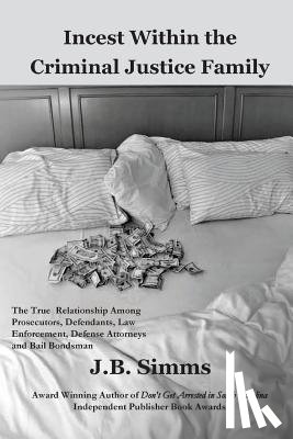 Simms, J. - Incest Within the Criminal Justice Family: The True Relationship Among Prosecutors, Defendants, Law Enforcement, Defense Attorneys, and Bail Bondsman