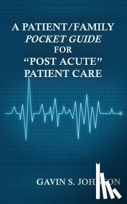 Johnson, Gavin Scott - A Patient/Family Pocket Guide for "Post Acute" Patient Care