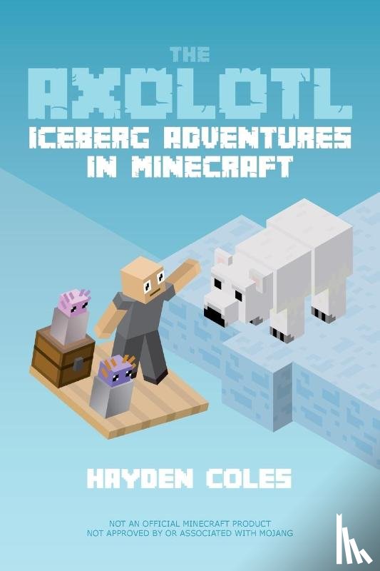 Coles, Hayden - Axolotl Iceberg Adventures in Minecraft
