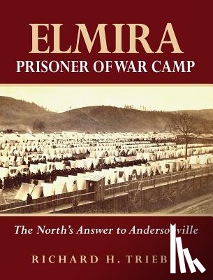 Triebe, Richard H. - Elmira Prisoner of War Camp: The North's Answer to Andersonville