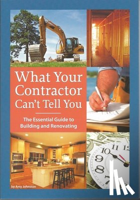 Johnston, Amy - What Your Contractor Can't Tell You: The Essential Guide to Building and Renovating