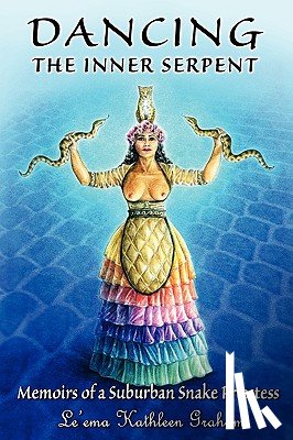Graham, Le'ema Kathleen - Dancing the Inner Serpent: Memoirs of a Suburban Snake Priestess