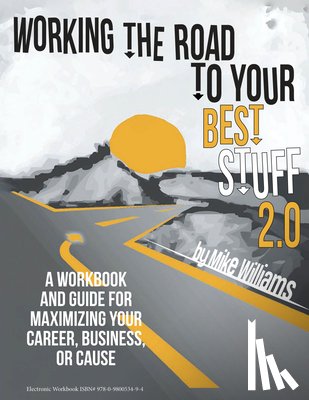 Williams, Mike - Working the Road to Your Best Stuff 2.0: A Workbook and Guide for Maximizing Your Career, Business, or Cause