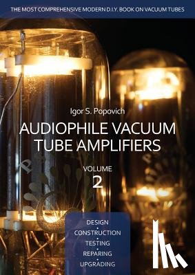 Popovich, Igor S - Audiophile Vacuum Tube Amplifiers - Design, Construction, Testing, Repairing & Upgrading, Volume 2