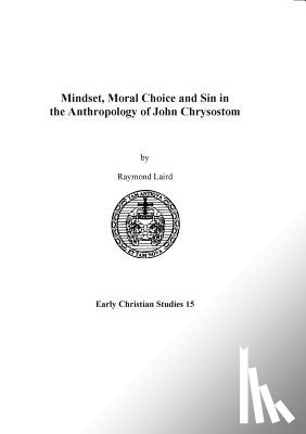 Laird, Raymond - Mindset, Moral Choice and Sin in the Anthropology of John Chrysostom