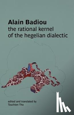 Badiou, Alain - The Rational Kernel of the Hegelian Dialectic