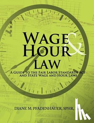 Pfadenhauer, Diane M. - Wage & Hour Law: A Guide to the Fair Labor Standards Act and State Wage and Hour Laws