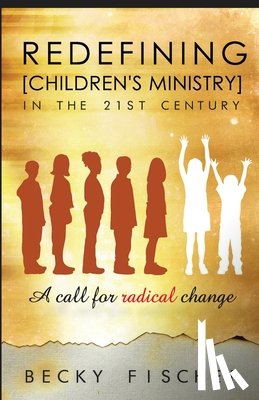 Fischer, Becky - Redefining Children's Ministry in the 21st Century: A Call for Radical Change!