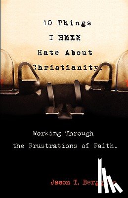 Berggren, Jason T. - 10 Things I Hate About Christianity: Working Through the Frustrations of Faith