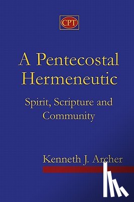 Archer, Kenneth J. - A Pentecostal Hermeneutic: Spirit, Scripture And Community