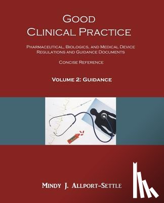 Allport-Settle, Mindy J. - Good Clinical Practice: Pharmaceutical, Biologics, and Medical Device Regulations and Guidance Documents Concise Reference; Volume 2, Guidance