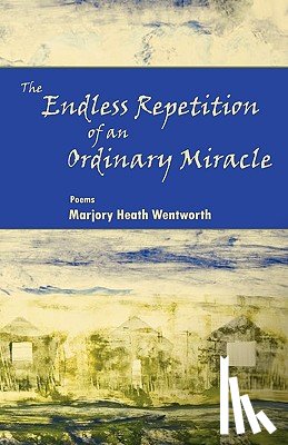 Wentworth, Marjory Heath - The Endless Repetition of an Ordinary Miracle