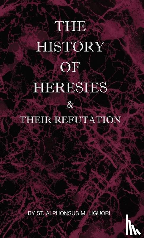 Liguori, St Alphonsus M - The History of Heresies and Their Refutation