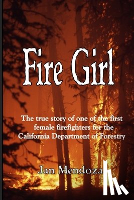 Mendoza, Jan - Fire Girl: The Story of one of the First Female CDF Fire Fighters