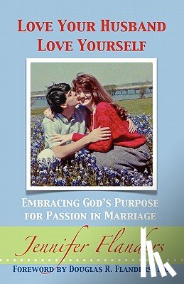 Flanders, Jennifer - Love Your Husband/Love Yourself: Embracing God's Purpose for Passion in Marriage