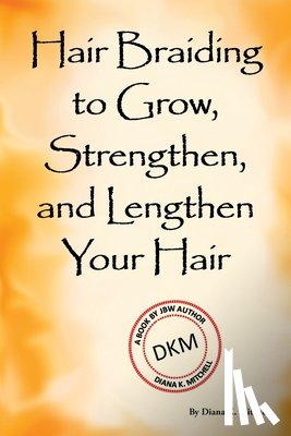 Mitchell, Diana K - Hair Braiding to Grow, Strengthen, and Lengthen Your Hair