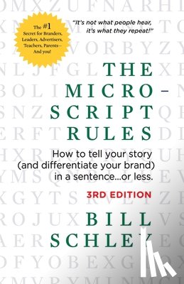 Schley, Bill - The Micro-Script Rules: How to tell your story (and differentiate your brand) in a sentence...or less.