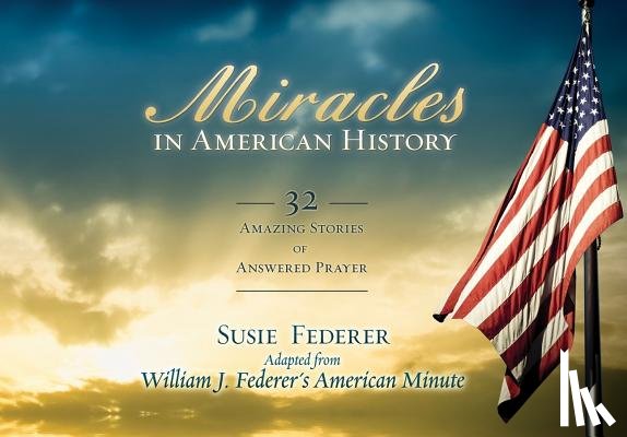 Federer, Susie - Miracles in American History: 32 Amazing Stories of Answered Prayer