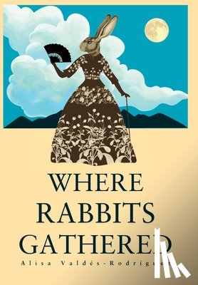 Valdes-Rodriguez, Alisa - Where Rabbits Gathered