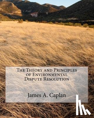 Caplan, James A. - The Theory and Principles of Environmental Dispute Resolution