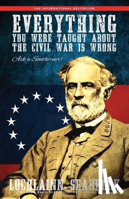 Seabrook, Lochlainn - Everything You Were Taught About the Civil War is Wrong, Ask a Southerner!